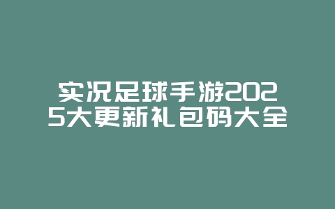 实况足球手游2025大更新礼包码大全_游戏资讯_36397绿色下载网