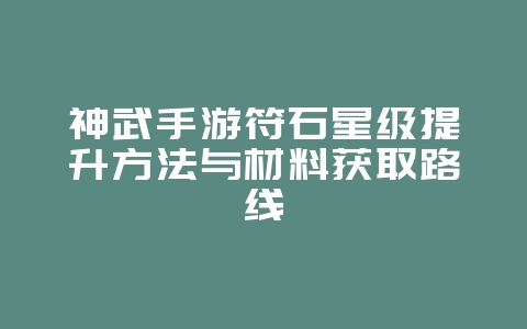 神武手游符石星级提升方法与材料获取路线_游戏攻略_36397绿色下载网
