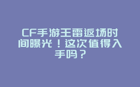 CF手游王雷返场时间曝光!这次值得入手吗?_新游动态_36397绿色下载网 CF手游王雷返场时间曝光!这次值得入手吗?_新游动态_36397绿色下载网