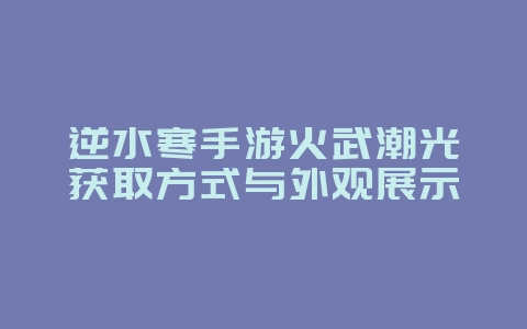 逆水寒手游火武潮光获取方式与外观展示_游戏资讯_36397绿色下载网 逆水寒手游火武潮光获取方式与外观展示_游戏资讯_36397绿色下载网