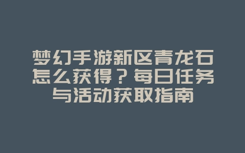 梦幻手游新区青龙石怎么获得?每日任务与活动获取指南_游戏攻略_36397绿色下载网 梦幻手游新区青龙石怎么获得?每日任务与活动获取指南_游戏攻略_36397绿色下载网