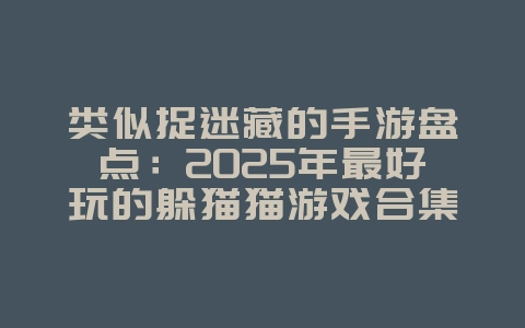 类似捉迷藏的手游盘点：2025年最好玩的躲猫猫游戏合集_游戏资讯_36397绿色下载网