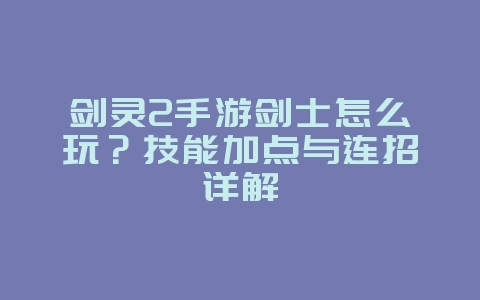 剑灵2手游剑士怎么玩？技能加点与连招详解_游戏攻略_36397绿色下载网