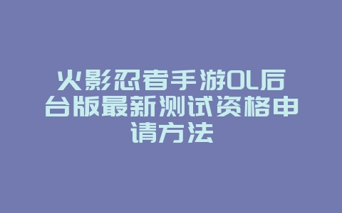 火影忍者手游OL后台版最新测试资格申请方法_新游动态_36397绿色下载网