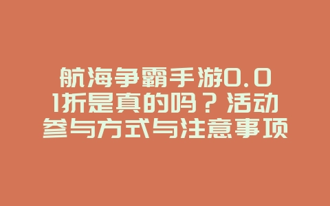航海争霸手游0.01折是真的吗?活动参与方式与注意事项_游戏资讯_36397绿色下载网 航海争霸手游0.01折是真的吗?活动参与方式与注意事项_游戏资讯_36397绿色下载网