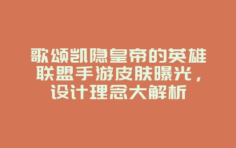 歌颂凯隐皇帝的英雄联盟手游皮肤曝光，设计理念大解析_游戏资讯_36397绿色下载网