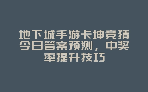 地下城手游卡坤竞猜今日答案预测，中奖率提升技巧_游戏资讯_36397绿色下载网
