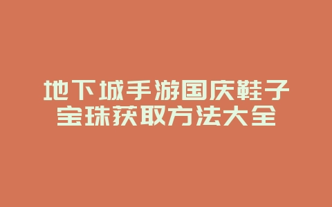地下城手游国庆鞋子宝珠获取方法大全_游戏资讯_36397绿色下载网