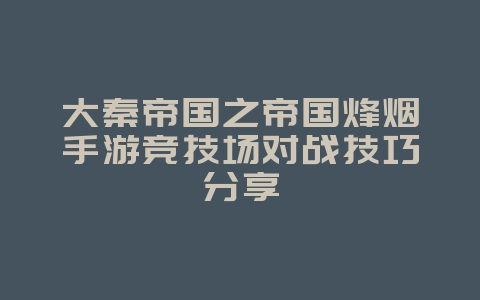 大秦帝国之帝国烽烟手游竞技场对战技巧分享_游戏攻略_36397绿色下载网 大秦帝国之帝国烽烟手游竞技场对战技巧分享_游戏攻略_36397绿色下载网