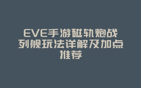 EVE手游磁轨炮战列舰玩法详解及加点推荐_游戏攻略_36397绿色下载网 EVE手游磁轨炮战列舰玩法详解及加点推荐_游戏攻略_36397绿色下载网