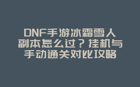 DNF手游冰霜雪人副本怎么过?挂机与手动通关对比攻略_游戏攻略_36397绿色下载网 DNF手游冰霜雪人副本怎么过?挂机与手动通关对比攻略_游戏攻略_36397绿色下载网