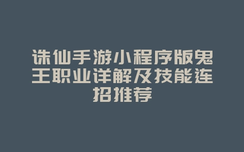 诛仙手游小程序版鬼王职业详解及技能连招推荐_游戏攻略_36397绿色下载网 诛仙手游小程序版鬼王职业详解及技能连招推荐_游戏攻略_36397绿色下载网