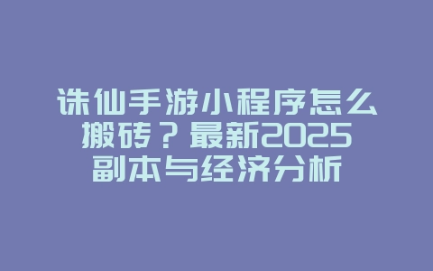 诛仙手游小程序怎么搬砖?最新2025副本与经济分析_游戏攻略_36397绿色下载网 诛仙手游小程序怎么搬砖?最新2025副本与经济分析_游戏攻略_36397绿色下载网