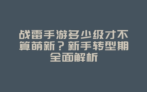 战雷手游多少级才不算萌新？新手转型期全面解析_游戏攻略_36397绿色下载网