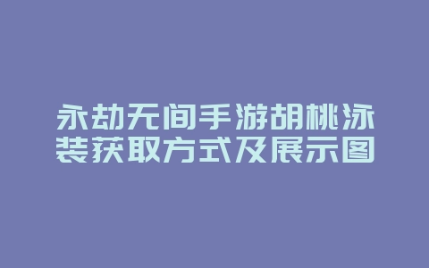 永劫无间手游胡桃泳装获取方式及展示图_游戏资讯_36397绿色下载网