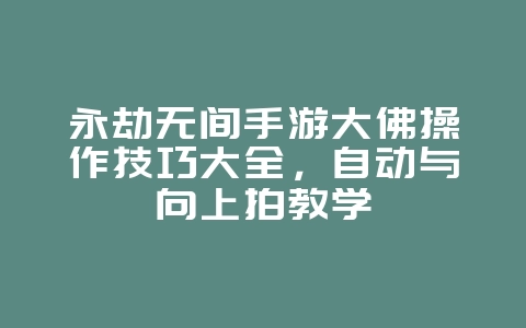 永劫无间手游大佛操作技巧大全，自动与向上拍教学_游戏攻略_36397绿色下载网