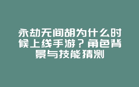 永劫无间胡为什么时候上线手游?角色背景与技能猜测_新游动态_36397绿色下载网 永劫无间胡为什么时候上线手游?角色背景与技能猜测_新游动态_36397绿色下载网