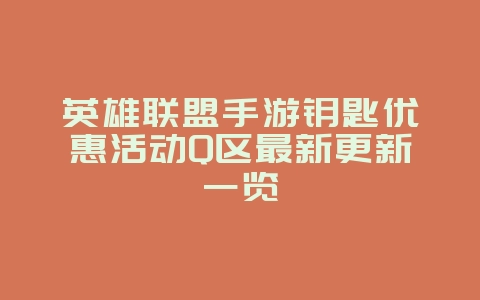 英雄联盟手游钥匙优惠活动Q区最新更新一览_游戏资讯_36397绿色下载网 英雄联盟手游钥匙优惠活动Q区最新更新一览_游戏资讯_36397绿色下载网