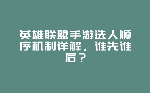 英雄联盟手游选人顺序机制详解,谁先谁后?_游戏攻略_36397绿色下载网 英雄联盟手游选人顺序机制详解,谁先谁后?_游戏攻略_36397绿色下载网