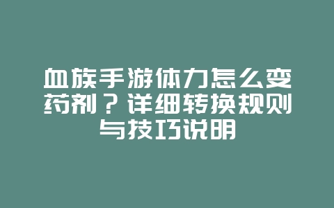 血族手游体力怎么变药剂？详细转换规则与技巧说明_游戏攻略_36397绿色下载网