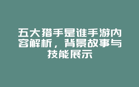 五大猎手是谁手游内容解析,背景故事与技能展示_游戏资讯_36397绿色下载网 五大猎手是谁手游内容解析,背景故事与技能展示_游戏资讯_36397绿色下载网