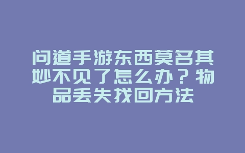 问道手游东西莫名其妙不见了怎么办？物品丢失找回方法_游戏攻略_36397绿色下载网