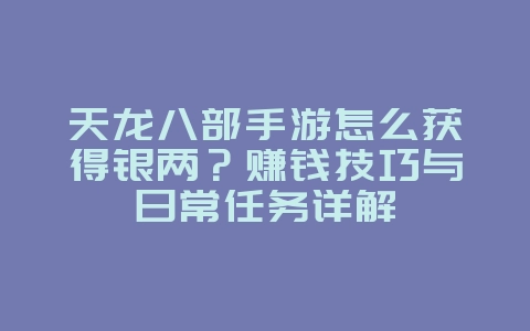 天龙八部手游怎么获得银两？赚钱技巧与日常任务详解_游戏攻略_36397绿色下载网