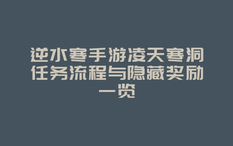 逆水寒手游凌天寒洞任务流程与隐藏奖励一览_游戏攻略_36397绿色下载网