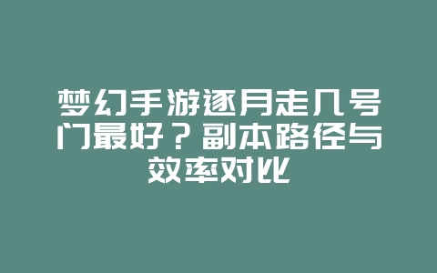 梦幻手游逐月走几号门最好?副本路径与效率对比_游戏攻略_36397绿色下载网 梦幻手游逐月走几号门最好?副本路径与效率对比_游戏攻略_36397绿色下载网