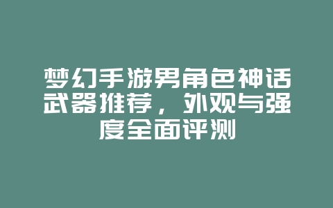 梦幻手游男角色神话武器推荐,外观与强度全面评测_游戏攻略_36397绿色下载网 梦幻手游男角色神话武器推荐,外观与强度全面评测_游戏攻略_36397绿色下载网