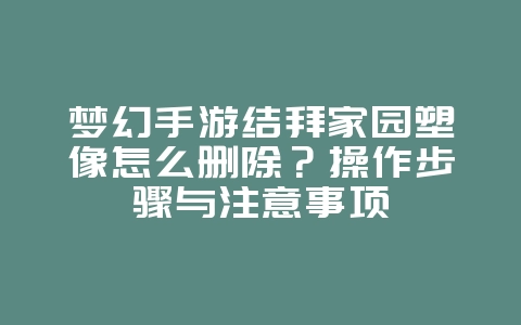 梦幻手游结拜家园塑像怎么删除?操作步骤与注意事项_游戏攻略_36397绿色下载网 梦幻手游结拜家园塑像怎么删除?操作步骤与注意事项_游戏攻略_36397绿色下载网
