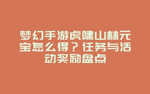 梦幻手游虎啸山林元宝怎么得？任务与活动奖励盘点_游戏攻略_36397绿色下载网