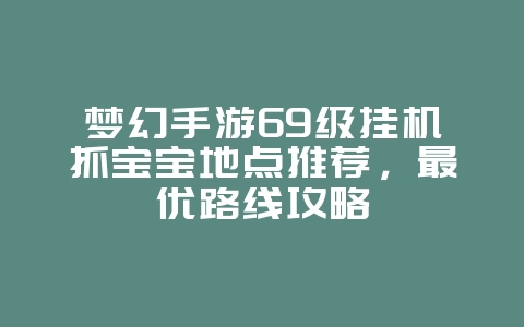 梦幻手游69级挂机抓宝宝地点推荐，最优路线攻略_游戏攻略_36397绿色下载网
