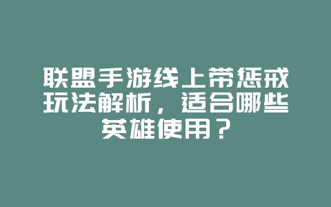 联盟手游线上带惩戒玩法解析，适合哪些英雄使用？_游戏攻略_36397绿色下载网