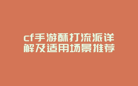 cf手游酥打流派详解及适用场景推荐_游戏攻略_36397绿色下载网 cf手游酥打流派详解及适用场景推荐_游戏攻略_36397绿色下载网