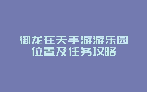 御龙在天手游游乐园位置及任务攻略_游戏攻略_36397绿色下载网 御龙在天手游游乐园位置及任务攻略_游戏攻略_36397绿色下载网
