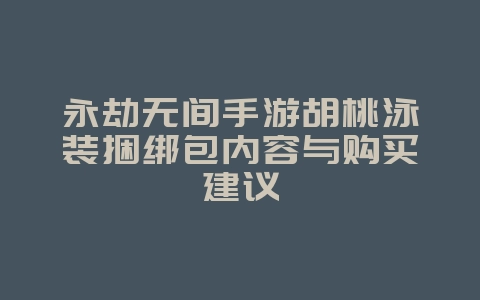 永劫无间手游胡桃泳装捆绑包内容与购买建议_游戏资讯_36397绿色下载网 永劫无间手游胡桃泳装捆绑包内容与购买建议_游戏资讯_36397绿色下载网
