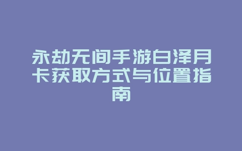 永劫无间手游白泽月卡获取方式与位置指南_游戏攻略_36397绿色下载网