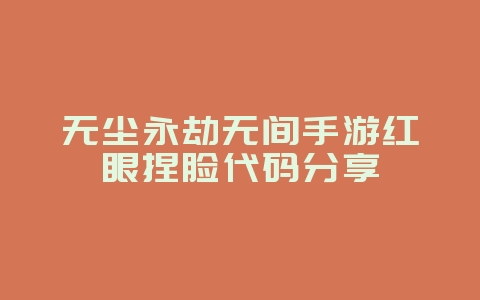 无尘永劫无间手游红眼捏脸代码分享_游戏攻略_36397绿色下载网