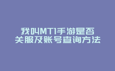 我叫MT1手游是否关服及账号查询方法_游戏资讯_36397绿色下载网
