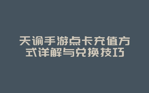 天谕手游点卡充值方式详解与兑换技巧_游戏攻略_36397绿色下载网 天谕手游点卡充值方式详解与兑换技巧_游戏攻略_36397绿色下载网