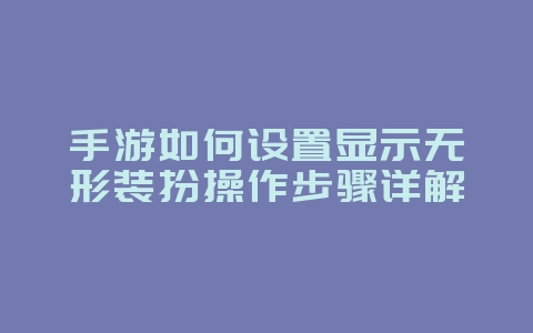 手游如何设置显示无形装扮操作步骤详解_游戏攻略_36397绿色下载网 手游如何设置显示无形装扮操作步骤详解_游戏攻略_36397绿色下载网