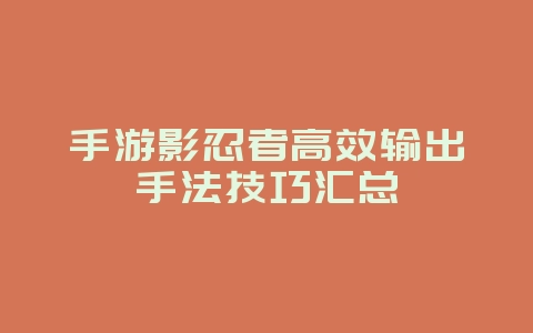 手游影忍者高效输出手法技巧汇总_游戏攻略_36397绿色下载网