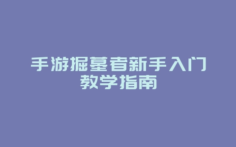 手游掘墓者新手入门教学指南_游戏攻略_36397绿色下载网 手游掘墓者新手入门教学指南_游戏攻略_36397绿色下载网