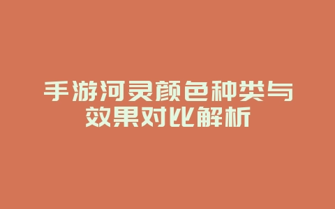 手游河灵颜色种类与效果对比解析_游戏攻略_36397绿色下载网 手游河灵颜色种类与效果对比解析_游戏攻略_36397绿色下载网