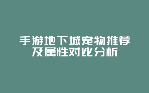 手游地下城宠物推荐及属性对比分析_游戏攻略_36397绿色下载网