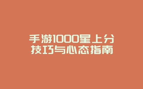 手游1000星上分技巧与心态指南_游戏攻略_36397绿色下载网