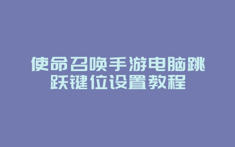 使命召唤手游电脑跳跃键位设置教程_游戏攻略_36397绿色下载网