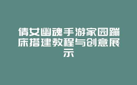 倩女幽魂手游家园蹦床搭建教程与创意展示_游戏攻略_36397绿色下载网 倩女幽魂手游家园蹦床搭建教程与创意展示_游戏攻略_36397绿色下载网