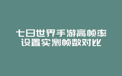 七日世界手游高帧率设置实测帧数对比_游戏攻略_36397绿色下载网 七日世界手游高帧率设置实测帧数对比_游戏攻略_36397绿色下载网